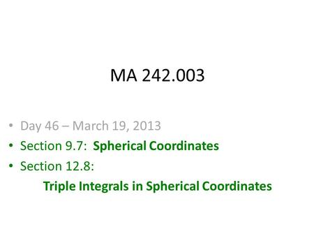 MA 242.003 Day 46 – March 19, 2013 Section 9.7: Spherical Coordinates Section 12.8: Triple Integrals in Spherical Coordinates.
