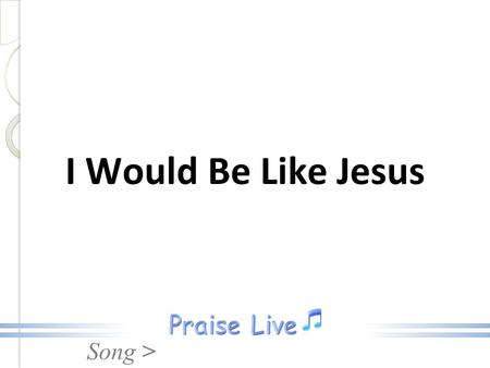 Song > I Would Be Like Jesus. Song > Earthly pleasures vainly call me; I would be like Jesus; Nothing worldly shall enthrall me; I would be like Jesus.