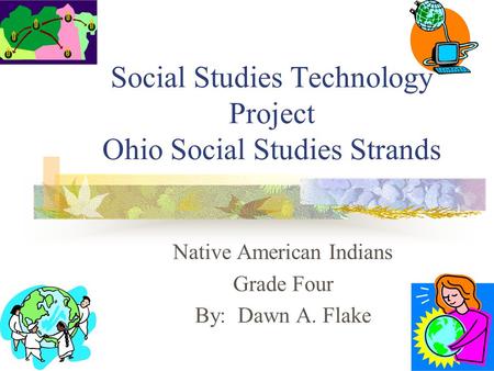 Social Studies Technology Project Ohio Social Studies Strands Native American Indians Grade Four By: Dawn A. Flake.