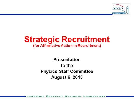 Strategic Recruitment (for Affirmative Action in Recruitment) Presentation to the Physics Staff Committee August 6, 2015.