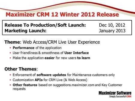 Maximizer CRM 12 Winter 2012 Release Release To Production/Soft Launch: Dec 10, 2012 Marketing Launch:January 2013 Theme: Web Access/CRM Live User Experience.