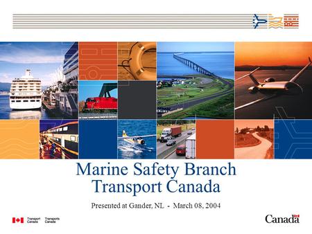 Marine Safety Branch Transport Canada Presented at Gander, NL - March 08, 2004.