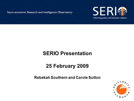 SERIO Presentation 25 February 2009 Rebekah Southern and Carole Sutton.