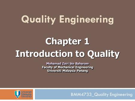 BMM4733_Quality Engineering Quality Engineering Chapter 1 Introduction to Quality Mohamad Zairi bin Baharom Faculty of Mechanical Engineering Universiti.