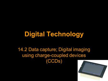Digital Technology 14.2 Data capture; Digital imaging using charge-coupled devices (CCDs)