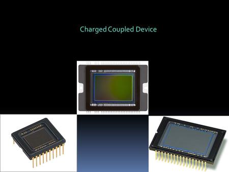 Charged Coupled Device. Many image sensors: Infrared, gamma ray, x-rays etc. Focus on sensors for visible light (slightly into infrared and uv light)