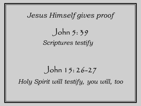 John 5: 39 John 15: 26-27 Jesus Himself gives proof Holy Spirit will testify, you will, too Scriptures testify.