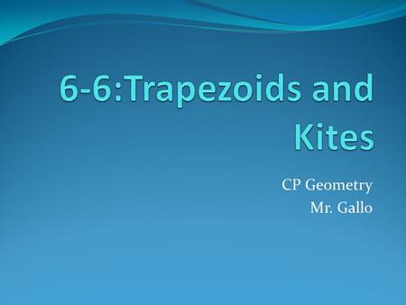 CP Geometry Mr. Gallo. What is a Trapezoid Trapezoid Isosceles Trapezoid leg Base Base Angles leg Base Angles If a quadrilateral is a trapezoid, _________________.