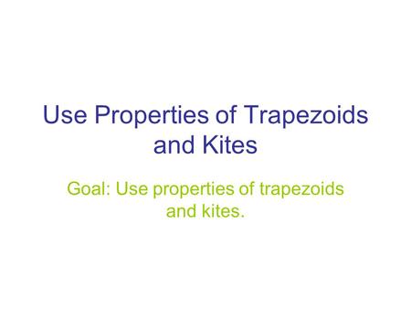 Use Properties of Trapezoids and Kites Goal: Use properties of trapezoids and kites.