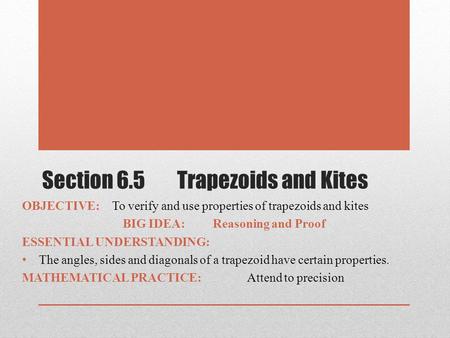 Section 6.5Trapezoids and Kites OBJECTIVE:To verify and use properties of trapezoids and kites BIG IDEA:Reasoning and Proof ESSENTIAL UNDERSTANDING: The.
