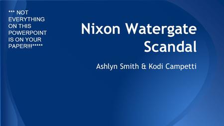 Nixon Watergate Scandal Ashlyn Smith & Kodi Campetti *** NOT EVERYTHING ON THIS POWERPOINT IS ON YOUR PAPER!!!*****