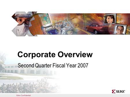 Xilinx Confidential Corporate Overview Second Quarter Fiscal Year 2007.