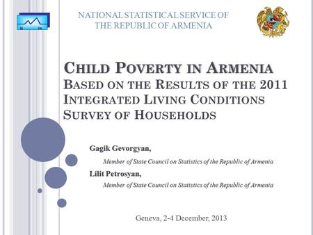 NATIONAL STATISTICAL SERVICE OF THE REPUBLIC OF ARMENIA Geneva, 2-4 December, 2013 Gagik Gevorgyan,Gagik Gevorgyan, Member of State Council on Statistics.