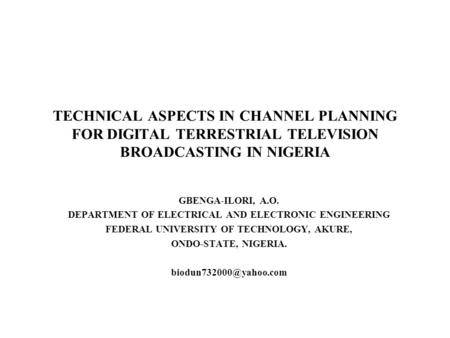 TECHNICAL ASPECTS IN CHANNEL PLANNING FOR DIGITAL TERRESTRIAL TELEVISION BROADCASTING IN NIGERIA GBENGA-ILORI, A.O. DEPARTMENT OF ELECTRICAL AND ELECTRONIC.