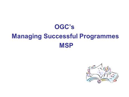 OGC’s Managing Successful Programmes MSP. Purpose of MSP To provide a framework of best practice principles and concepts for programme management drawn.