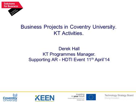 Derek Hall KT Programmes Manager. Supporting AR - HDTI Event 11 th April’14 Business Projects in Coventry University. KT Activities.