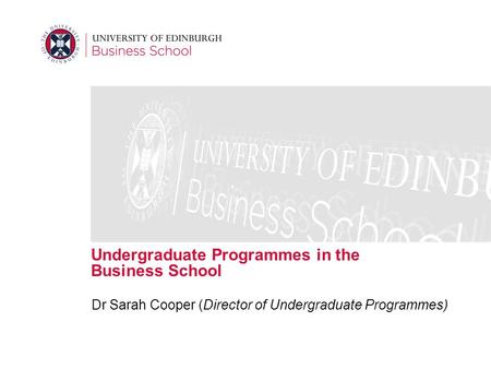 Undergraduate Programmes in the Business School Dr Sarah Cooper (Director of Undergraduate Programmes)