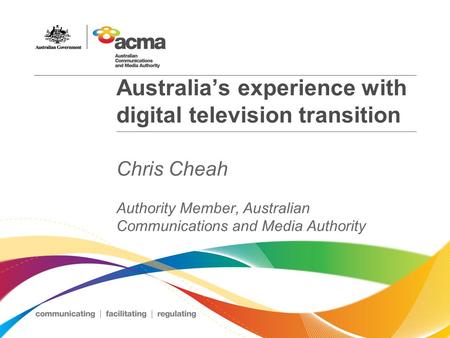 Australia’s experience with digital television transition Chris Cheah Authority Member, Australian Communications and Media Authority.