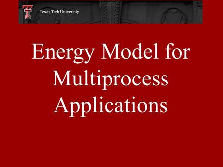 Energy Model for Multiprocess Applications Texas Tech University.