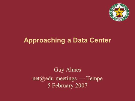 Approaching a Data Center Guy Almes meetings — Tempe 5 February 2007.