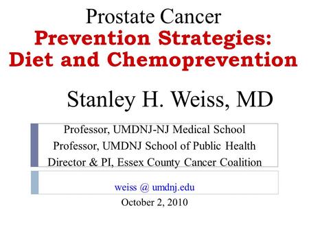 Prostate Cancer Prevention Strategies: Diet and Chemoprevention Stanley H. Weiss, MD Professor, UMDNJ-NJ Medical School Professor, UMDNJ School of Public.