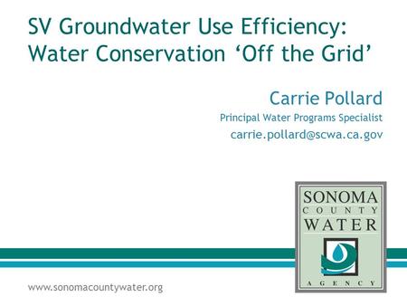 SV Groundwater Use Efficiency: Water Conservation ‘Off the Grid’ Carrie Pollard Principal Water Programs Specialist