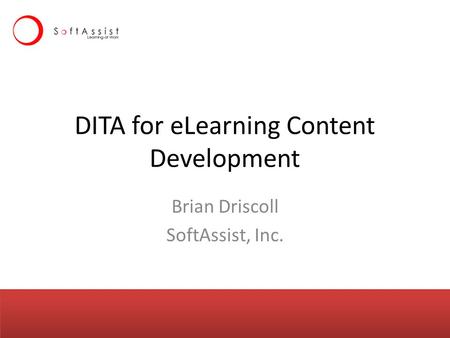 DITA for eLearning Content Development Brian Driscoll SoftAssist, Inc.