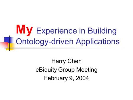 My Experience in Building Ontology-driven Applications Harry Chen eBiquity Group Meeting February 9, 2004.