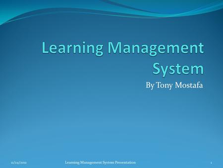 By Tony Mostafa 11/24/20111Learning Management System Presentation.