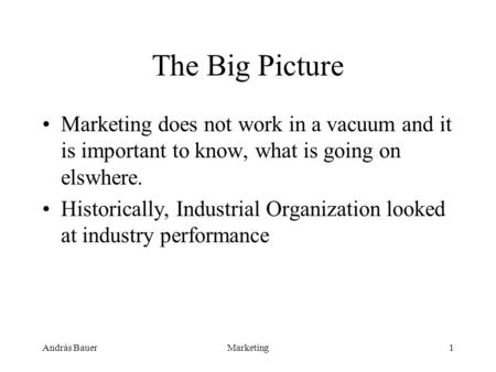 András BauerMarketing1 The Big Picture Marketing does not work in a vacuum and it is important to know, what is going on elswhere. Historically, Industrial.