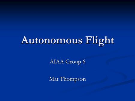 Autonomous Flight AIAA Group 6 Mat Thompson. Autonomy- The degree to which something is subject to control from the outside  Unmanned Aerial Vehicles.