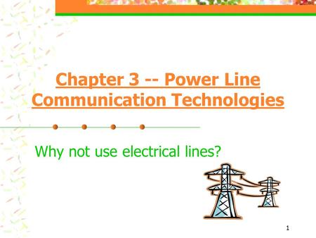 1 Chapter 3 -- Power Line Communication Technologies Why not use electrical lines?