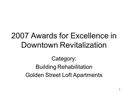1 2007 Awards for Excellence in Downtown Revitalization Category: Building Rehabilitation Golden Street Loft Apartments.