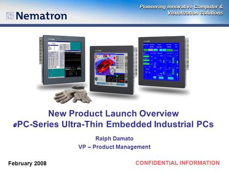 CONFIDENTIAL INFORMATION New Product Launch Overview e PC-Series Ultra-Thin Embedded Industrial PCs Ralph Damato VP – Product Management February 2008.