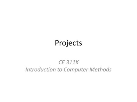Projects CE 311K Introduction to Computer Methods.