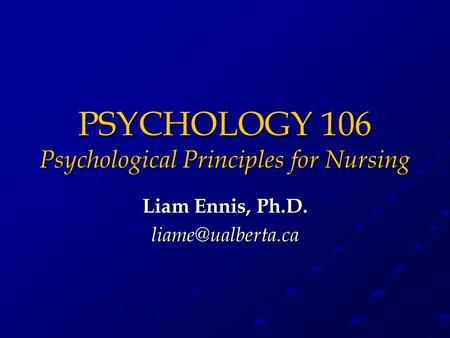 PSYCHOLOGY 106 Psychological Principles for Nursing Liam Ennis, Ph.D.