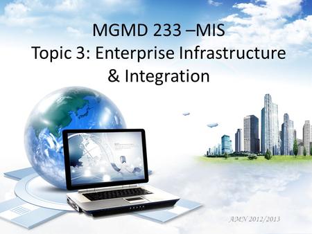 MGMD 233 –MIS Topic 3: Enterprise Infrastructure & Integration AMN 2012/2013.