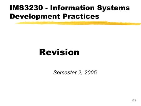 13.1 Revision Semester 2, 2005 IMS3230 - Information Systems Development Practices.