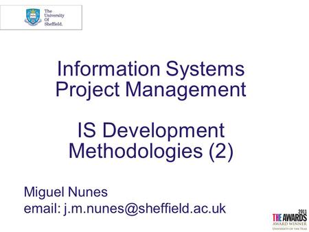 Miguel Nunes email: j.m.nunes@sheffield.ac.uk Information Systems Project Management IS Development Methodologies (2) Miguel Nunes email: