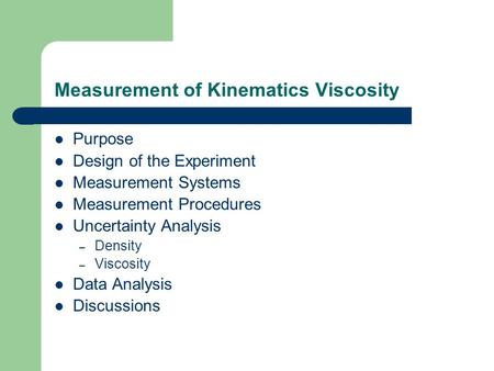 Measurement of Kinematics Viscosity Purpose Design of the Experiment Measurement Systems Measurement Procedures Uncertainty Analysis – Density – Viscosity.