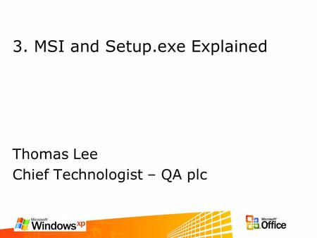 3. MSI and Setup.exe Explained Thomas Lee Chief Technologist – QA plc.
