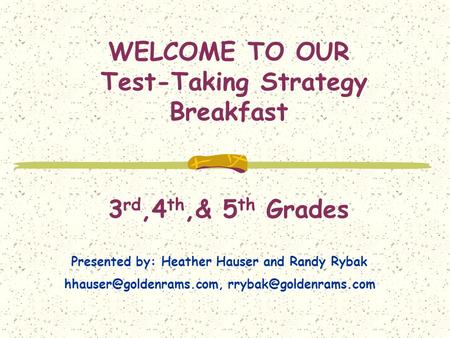 WELCOME TO OUR Test-Taking Strategy Breakfast 3 rd,4 th,& 5 th Grades Presented by: Heather Hauser and Randy Rybak
