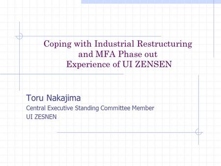 Coping with Industrial Restructuring and MFA Phase out Experience of UI ZENSEN Toru Nakajima Central Executive Standing Committee Member UI ZESNEN.