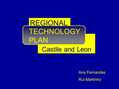 TECHNOLOGY PLAN Castile and Leon REGIONAL Ana Fernandes Rui Martinho.