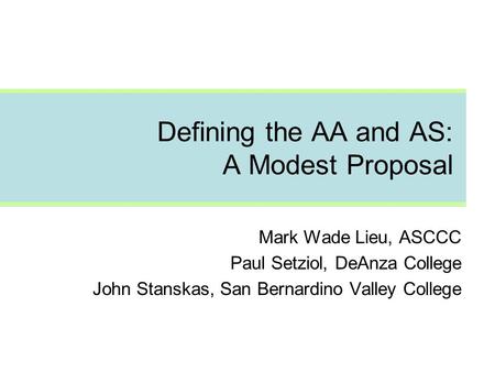 Defining the AA and AS: A Modest Proposal Mark Wade Lieu, ASCCC Paul Setziol, DeAnza College John Stanskas, San Bernardino Valley College.