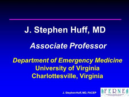 J. Stephen Huff, MD, FACEP J. Stephen Huff, MD Associate Professor Department of Emergency Medicine University of Virginia Charlottesville, Virginia.