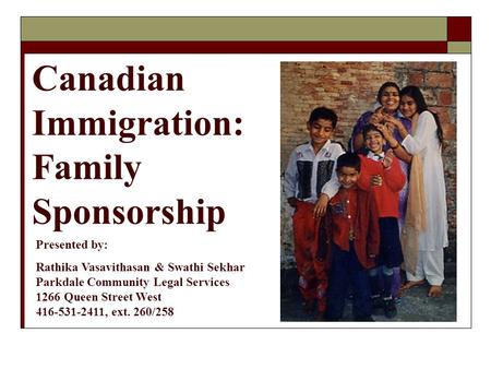 Canadian Immigration: Family Sponsorship Presented by: Rathika Vasavithasan & Swathi Sekhar Parkdale Community Legal Services 1266 Queen Street West 416-531-2411,