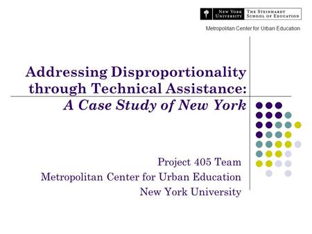 Addressing Disproportionality through Technical Assistance: A Case Study of New York Project 405 Team Metropolitan Center for Urban Education New York.