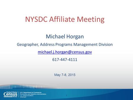 NYSDC Affiliate Meeting Michael Horgan Geographer, Address Programs Management Division 617-447-4111 May 7-8, 2015 1.