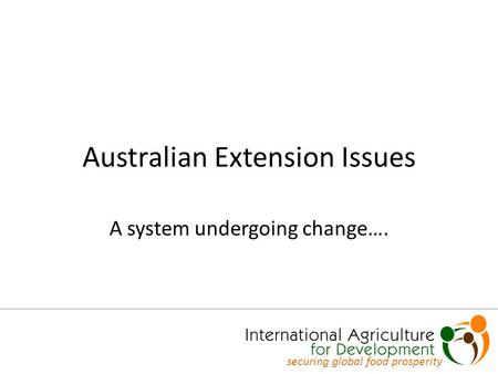 Australian Extension Issues A system undergoing change…. securing global food prosperity.